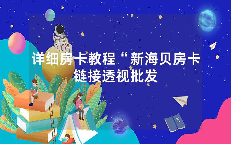 详细房卡教程“新海贝房卡链接透视批发