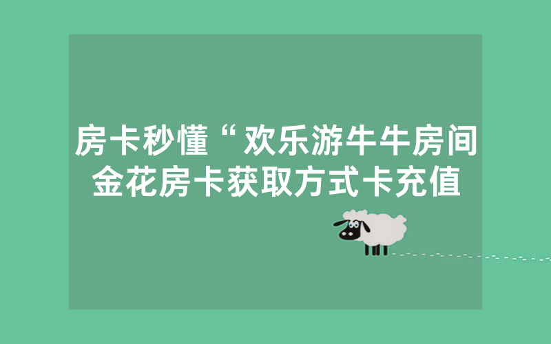 房卡秒懂“欢乐游牛牛房间金花房卡获取方式卡充值