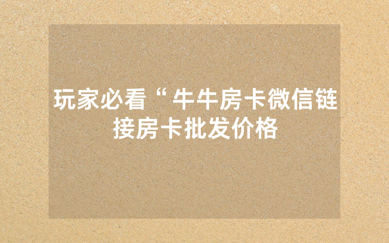 玩家必看“牛牛房卡微信链接房卡批发价格