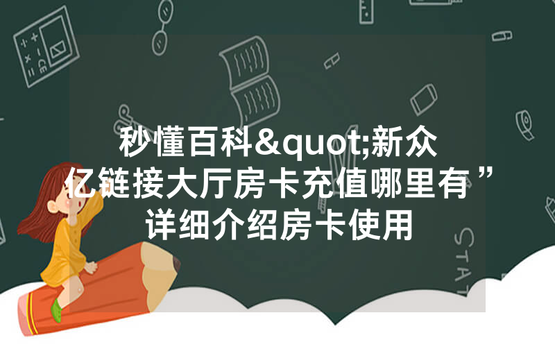 秒懂百科"新众亿链接大厅房卡充值哪里有”详细介绍房卡使用