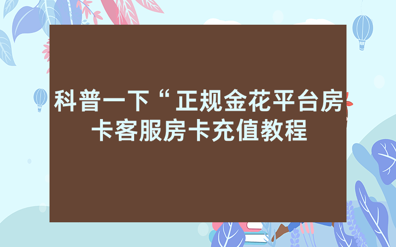 科普一下“正规金花平台房卡客服房卡充值教程