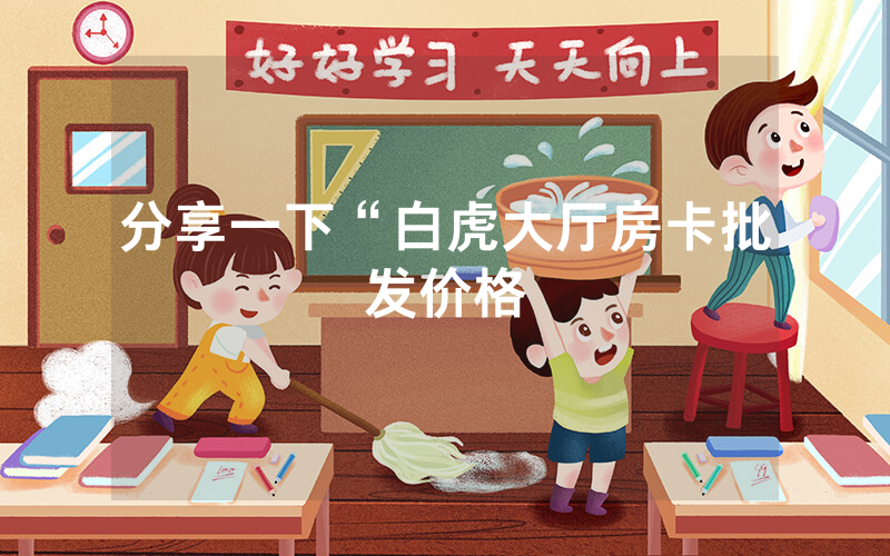 分享一下“白虎大厅房卡批发价格