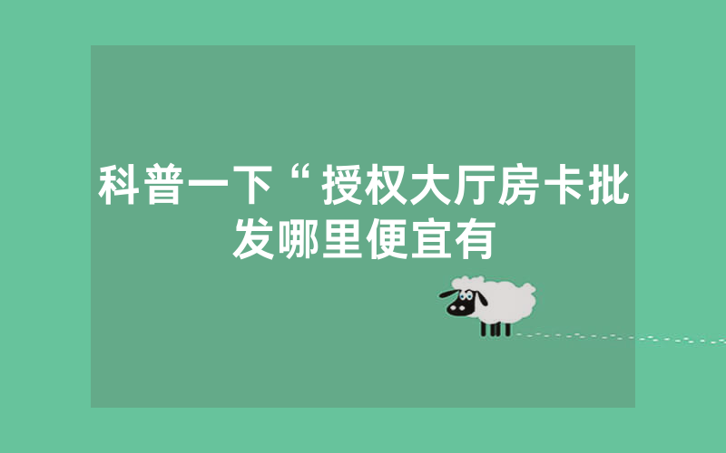 科普一下“授权大厅房卡批发哪里便宜有
