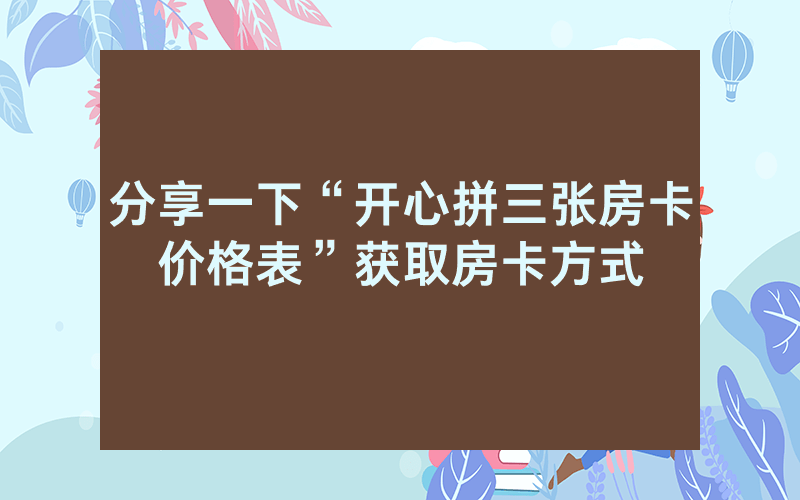 分享一下“开心拼三张房卡价格表”获取房卡方式