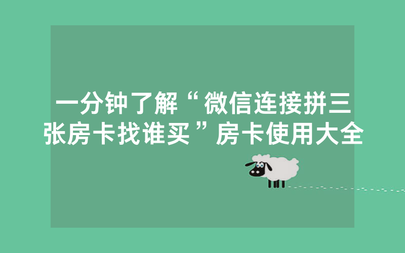 一分钟了解“微信连接拼三张房卡找谁买”房卡使用大全