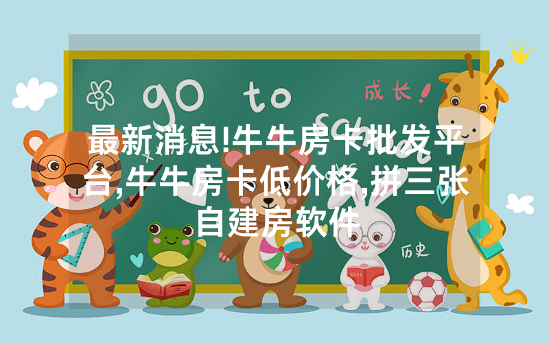 最新消息!牛牛房卡批发平台,牛牛房卡低价格,拼三张自建房软件