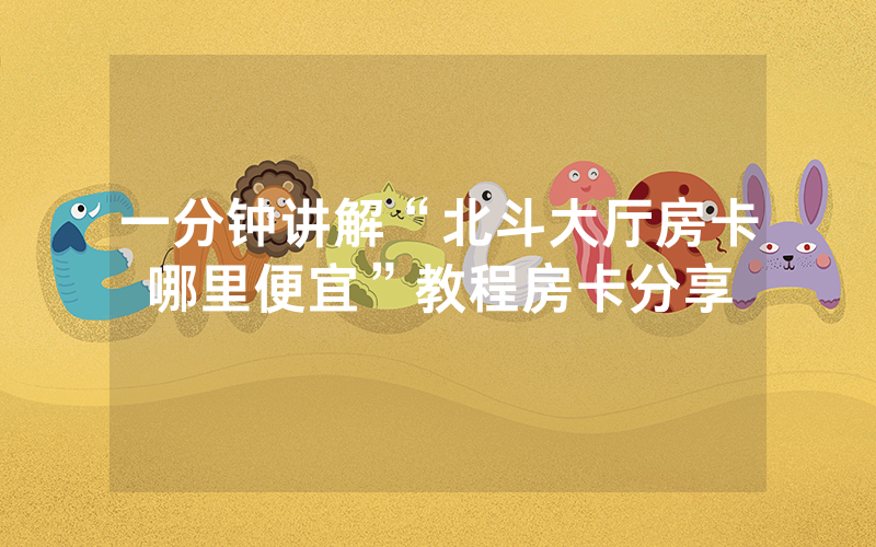 一分钟讲解“北斗大厅房卡哪里便宜”教程房卡分享