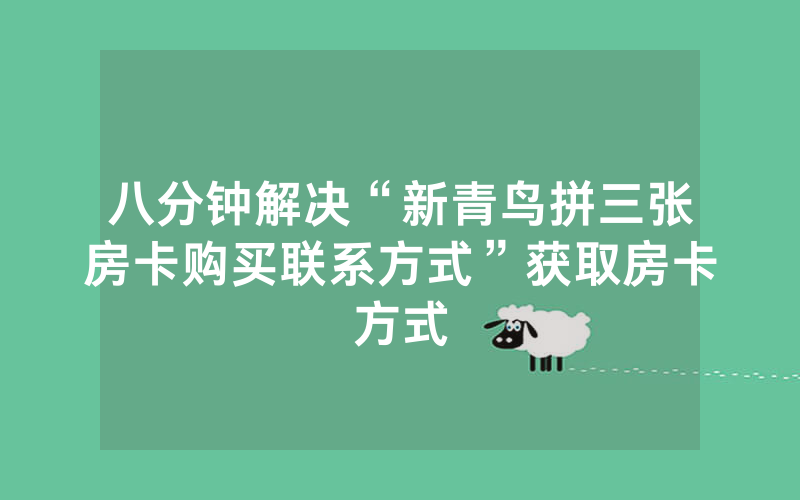 八分钟解决“新青鸟拼三张房卡购买联系方式”获取房卡方式