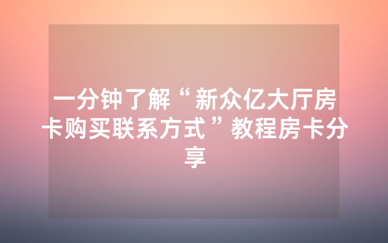一分钟了解“新众亿大厅房卡购买联系方式”教程房卡分享