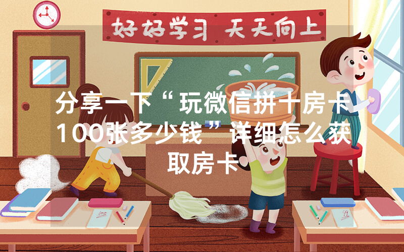 分享一下“玩微信拼十房卡100张多少钱”详细怎么获取房卡