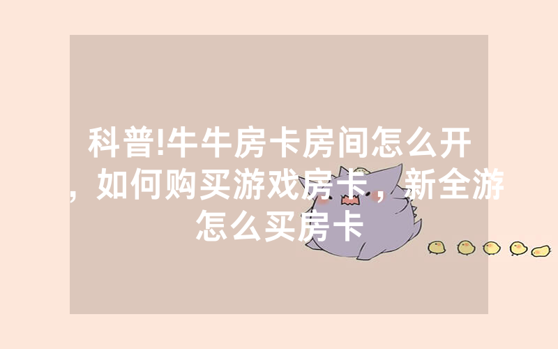 科普!牛牛房卡房间怎么开,如何购买游戏房卡,新全游怎么买房卡