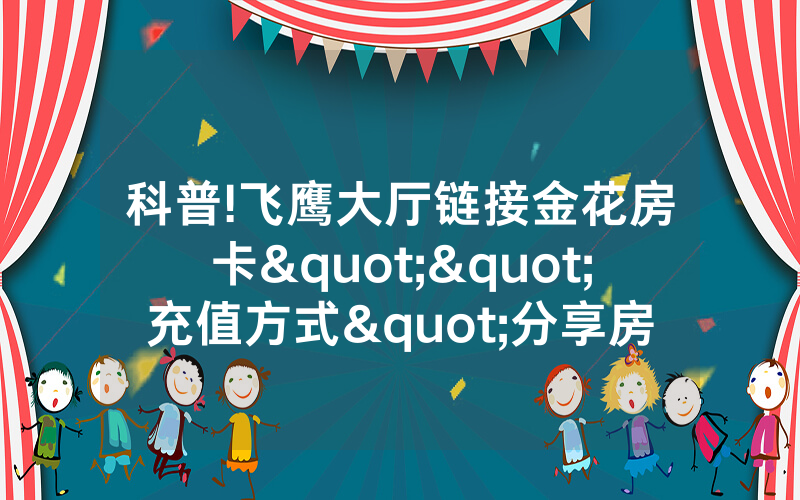科普!飞鹰大厅链接金花房卡""充值方式"分享房卡给大家