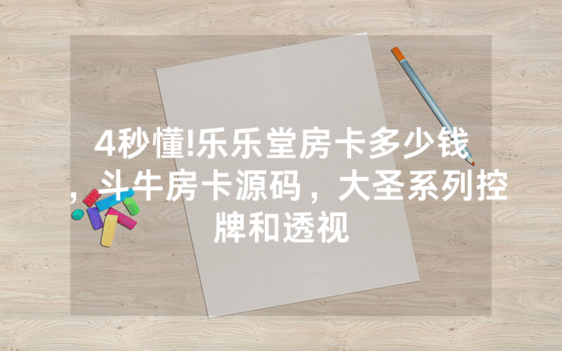 4秒懂!乐乐堂房卡多少钱，斗牛房卡源码，大圣系列控牌和透视