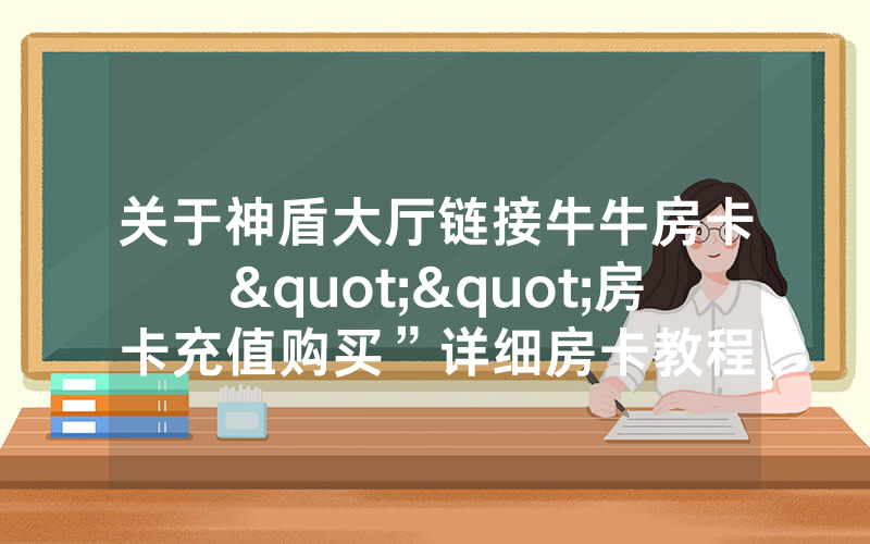 关于神盾大厅链接牛牛房卡""房卡充值购买”详细房卡教程