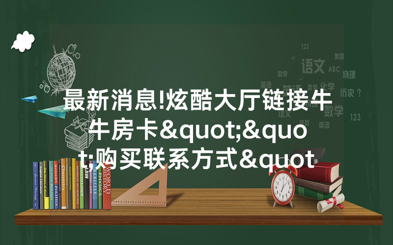 最新消息!炫酷大厅链接牛牛房卡""购买联系方式"房卡充值教程