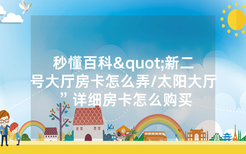 秒懂百科"新二号大厅房卡怎么弄/太阳大厅”详细房卡怎么购买