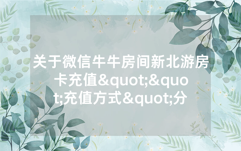 关于微信牛牛房间新北游房卡充值""充值方式"分享房卡给大家