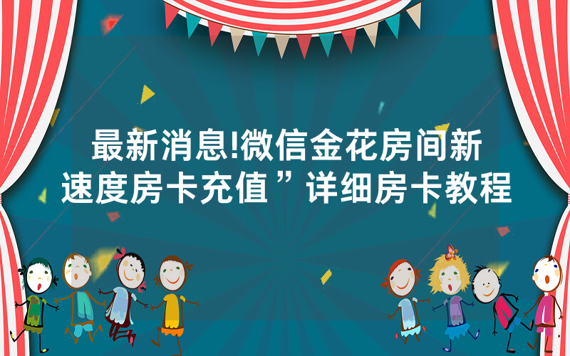 最新消息!微信金花房间新速度房卡充值”详细房卡教程
