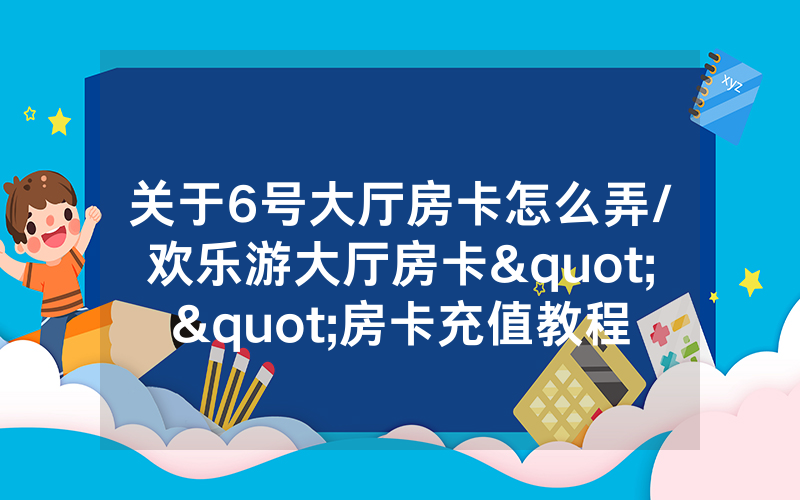 关于6号大厅房卡怎么弄/欢乐游大厅房卡""房卡充值教程