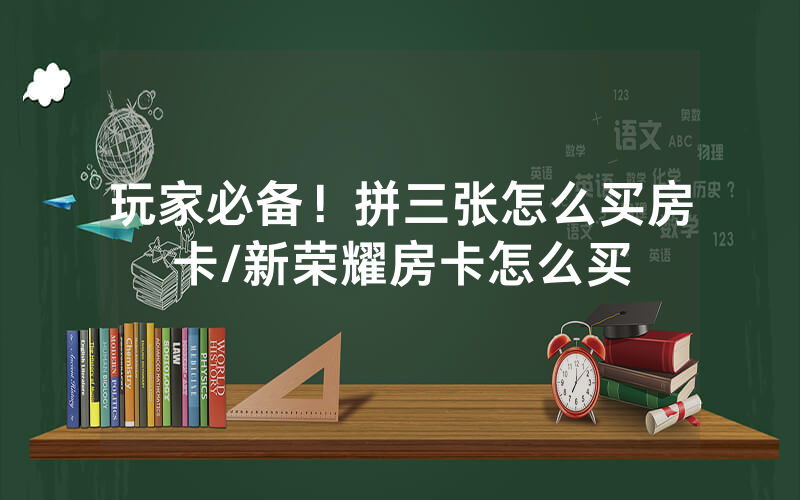 玩家必备！拼三张怎么买房卡/新荣耀房卡怎么买