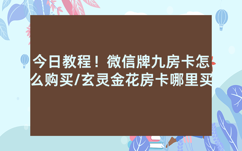 今日教程！微信牌九房卡怎么购买/玄灵金花房卡哪里买
