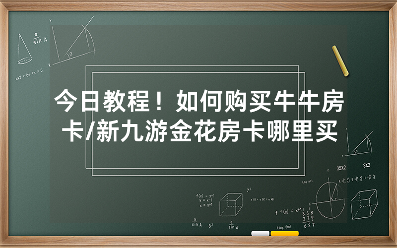 今日教程！如何购买牛牛房卡/新九游金花房卡哪里买