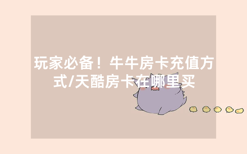 玩家必备！牛牛房卡充值方式/天酷房卡在哪里买