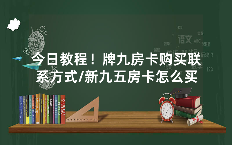 今日教程！牌九房卡购买联系方式/新九五房卡怎么买
