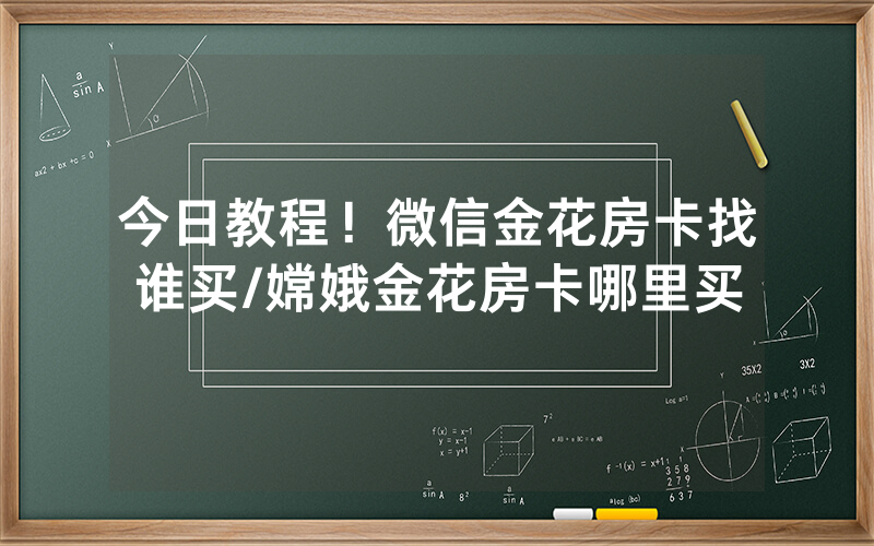 今日教程！微信金花房卡找谁买/嫦娥金花房卡哪里买