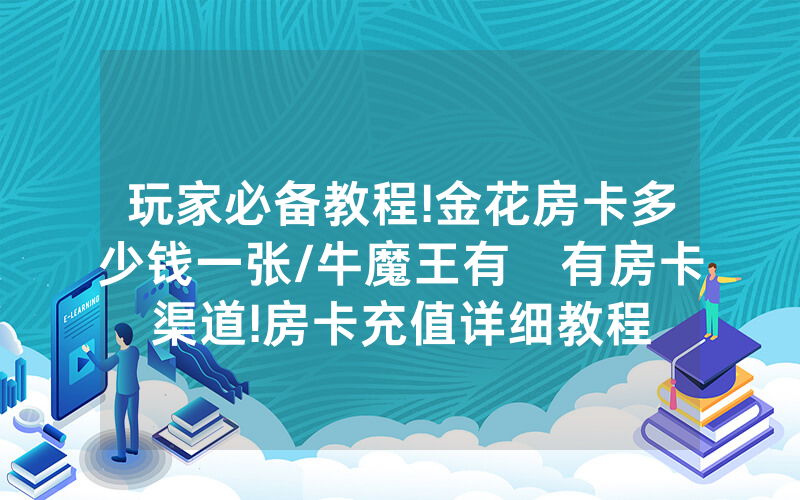 玩家必备教程!金花房卡多少钱一张/牛魔王有沒有房卡渠道!房卡充值详细教程