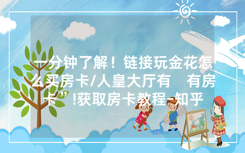 一分钟了解！链接玩金花怎么买房卡/人皇大厅有沒有房卡”!获取房卡教程-知乎