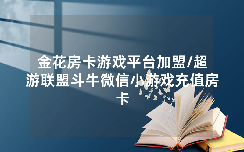 金花房卡游戏平台加盟/超游联盟斗牛微信小游戏充值房卡