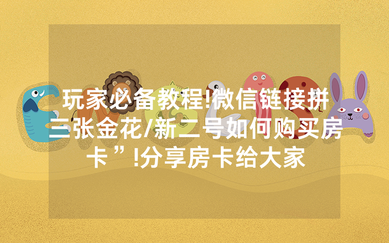 玩家必备教程!微信链接拼三张金花/新二号如何购买房卡”!分享房卡给大家