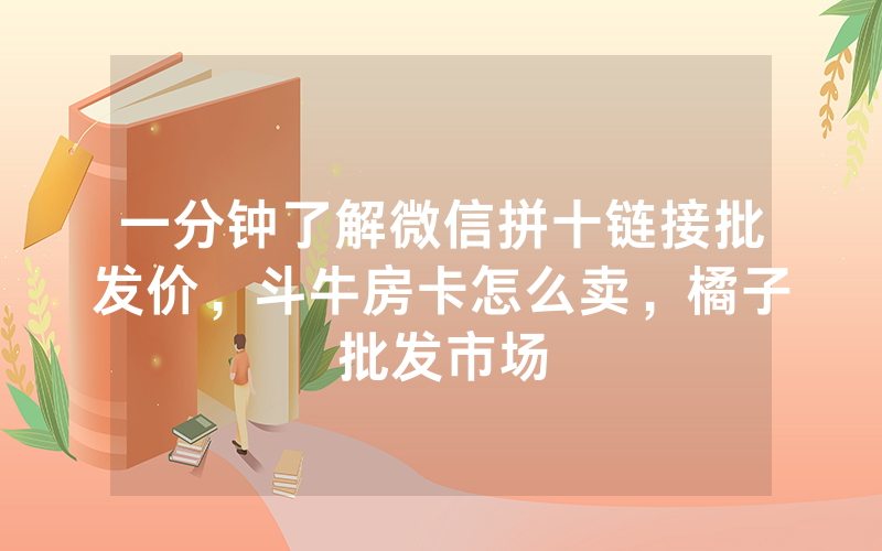一分钟了解微信拼十链接批发价，斗牛房卡怎么卖，橘子批发市场