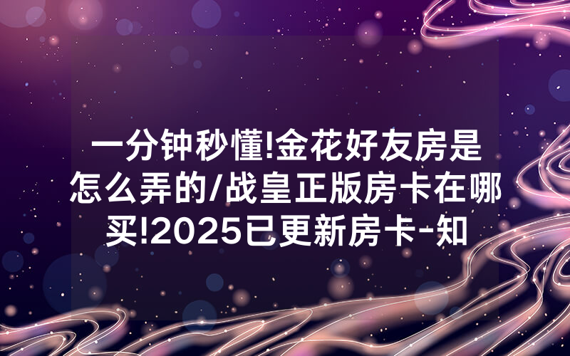 一分钟秒懂!金花好友房是怎么弄的/战皇正版房卡在哪买!2025已更新房卡-知乎