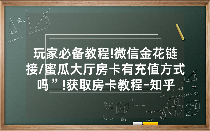 玩家必备教程!微信金花链接/蜜瓜大厅房卡有充值方式吗”!获取房卡教程-知乎