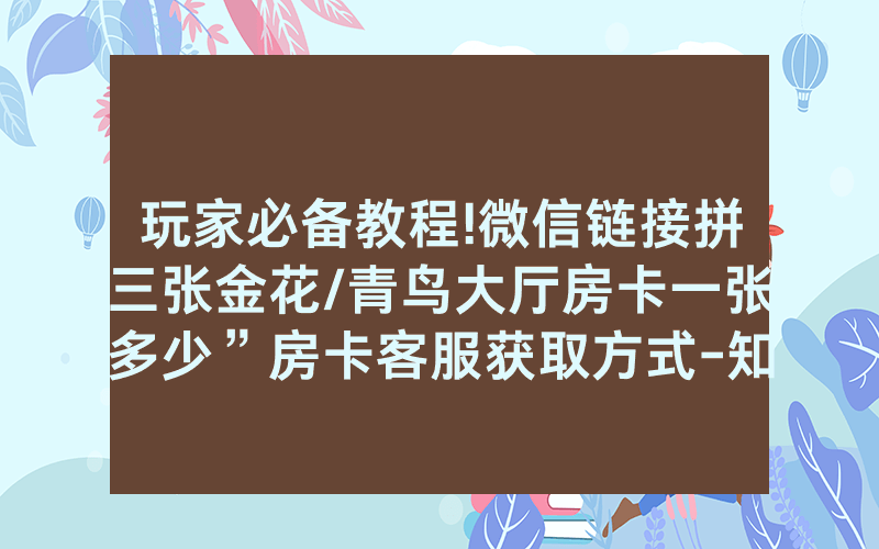 玩家必备教程!微信链接拼三张金花/青鸟大厅房卡一张多少”房卡客服获取方式-知乎