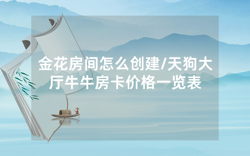 金花房间怎么创建/天狗大厅牛牛房卡价格一览表