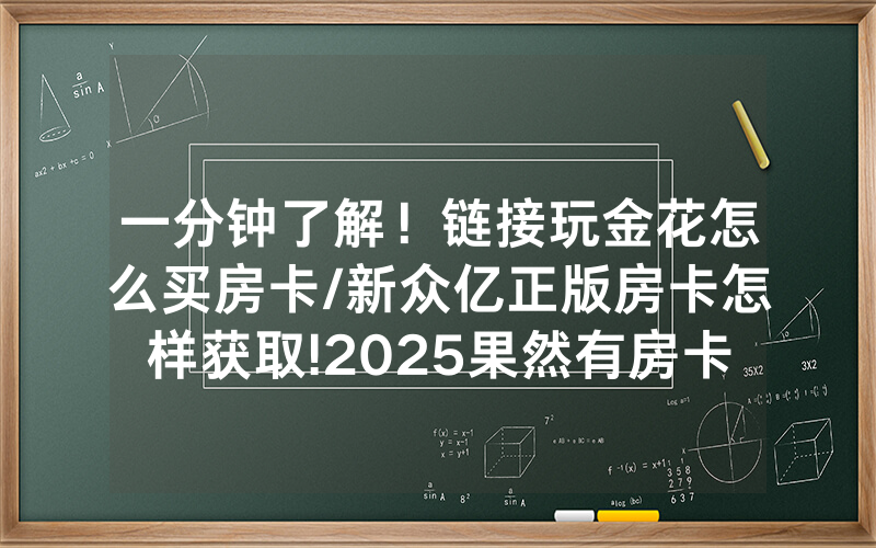 一分钟了解！链接玩金花怎么买房卡/新众亿正版房卡怎样获取!2025果然有房卡教程