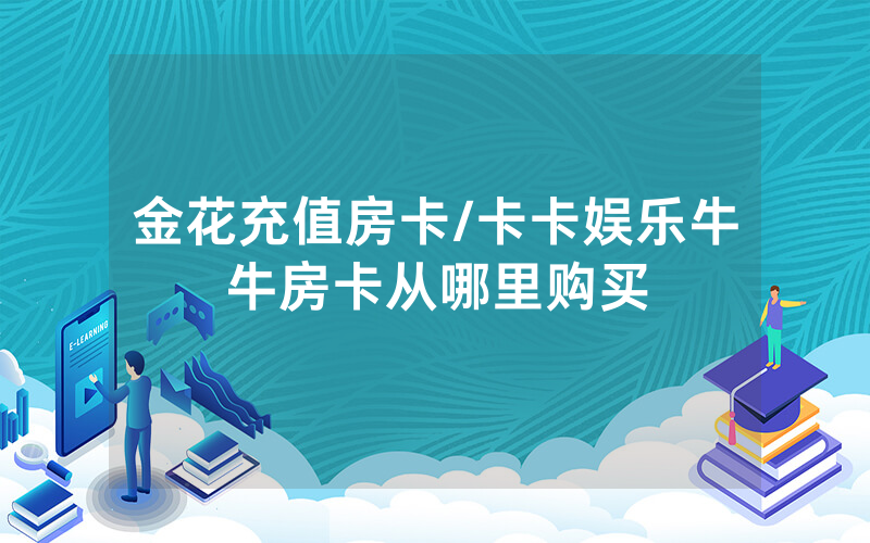 金花充值房卡/卡卡娱乐牛牛房卡从哪里购买