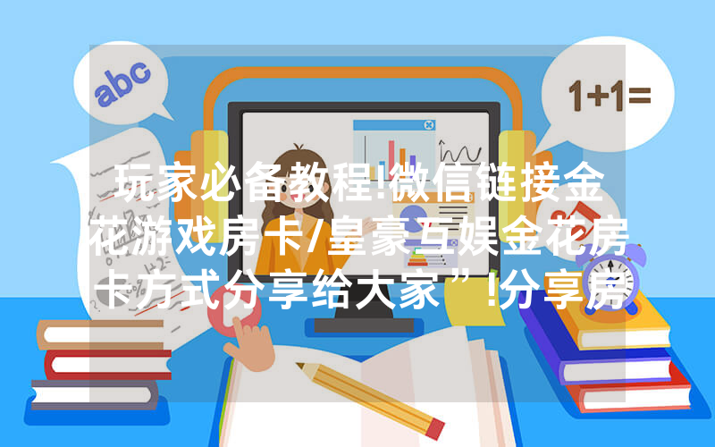 玩家必备教程!微信链接金花游戏房卡/皇豪互娱金花房卡方式分享给大家”!分享房卡给大家