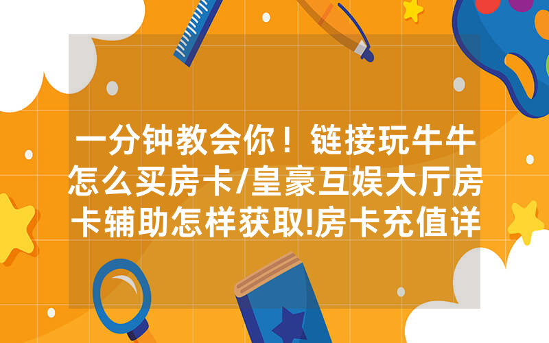 一分钟教会你！链接玩牛牛怎么买房卡/皇豪互娱大厅房卡辅助怎样获取!房卡充值详细教程