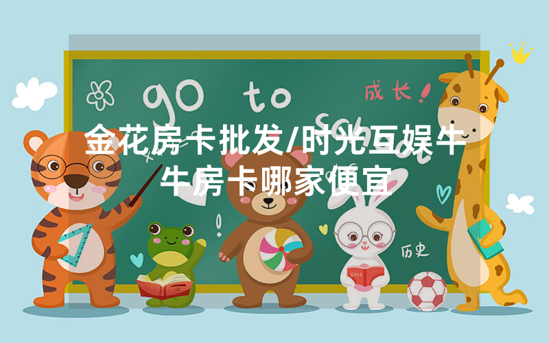 金花房卡批发/时光互娱牛牛房卡哪家便宜