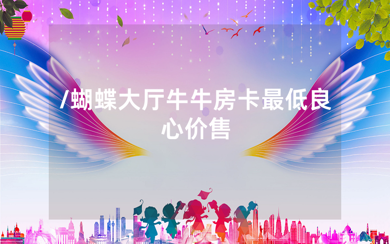 /蝴蝶大厅牛牛房卡最低良心价售