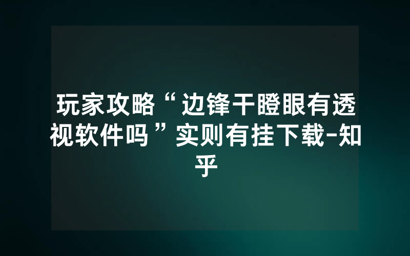 玩家攻略“边锋干瞪眼有透视软件吗”实则有挂下载-知乎