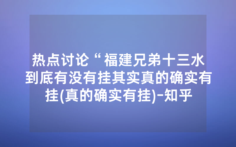 热点讨论“福建兄弟十三水到底有没有挂其实真的确实有挂(真的确实有挂)-知乎