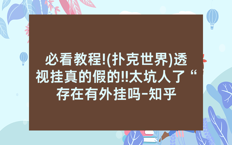 必看教程!(扑克世界)透视挂真的假的!!太坑人了“存在有外挂吗-知乎