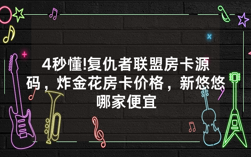4秒懂!复仇者联盟房卡源码，炸金花房卡价格，新悠悠哪家便宜