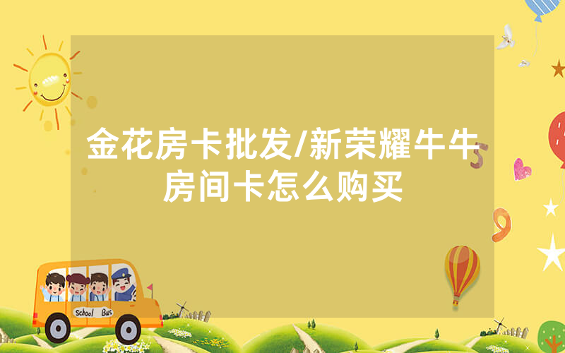 金花房卡批发/新荣耀牛牛房间卡怎么购买