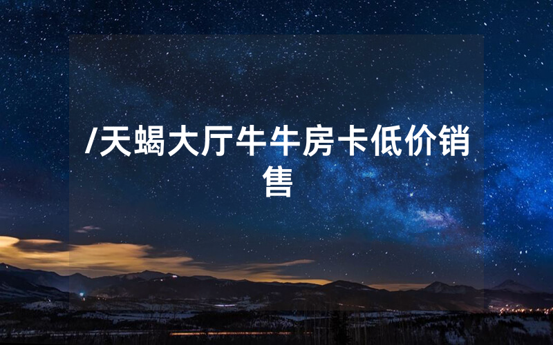 /天蝎大厅牛牛房卡低价销售